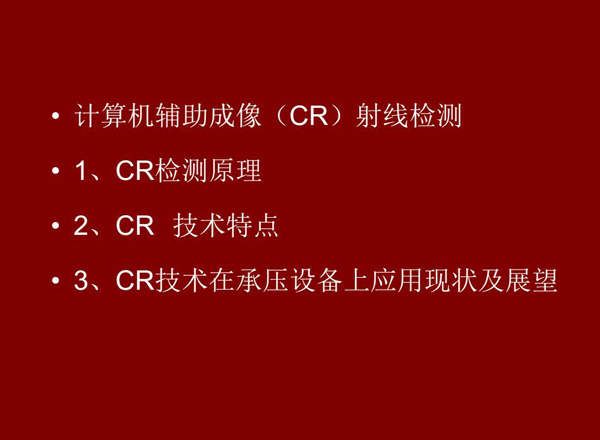 CR技術全稱計算機輔助成像射線檢測技術，本節包含三個方面內容：1、CR檢測原理;2、CR技術特點;3、CR技術在承壓設備上應用及展望