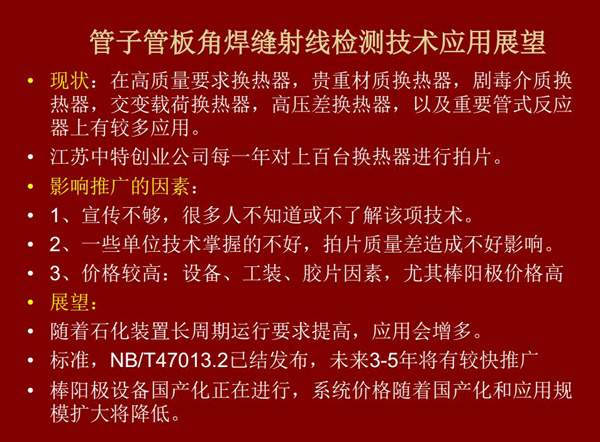管子管板角焊縫射線檢測技術目前在高質量要求熱換器、高壓差熱換器、劇毒介質熱換器及重要管式反應器上有較多應用，隨著石化裝置長周期運行要求提高，其應用會逐步增多，未來3-5年將有較快推廣